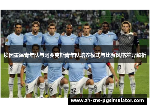 埃因霍温青年队与阿贾克斯青年队培养模式与比赛风格差异解析