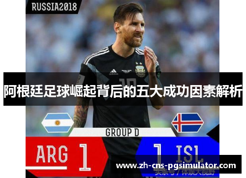 阿根廷足球崛起背后的五大成功因素解析 阿根廷足球崛起背后的五大成功因素解析