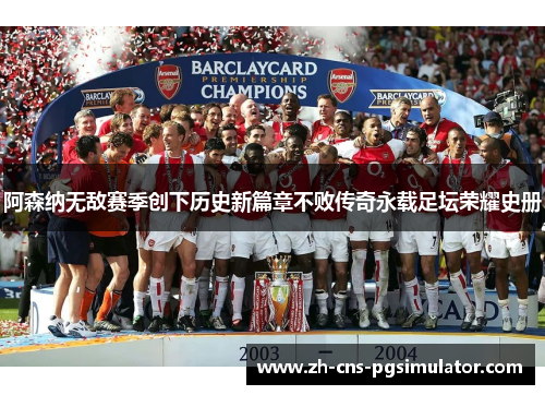 阿森纳无敌赛季创下历史新篇章不败传奇永载足坛荣耀史册 阿森纳无敌赛季创下历史新篇章不败传奇永载足坛荣耀史册