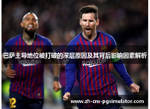 巴萨主导地位被打破的深层原因及其背后影响因素解析