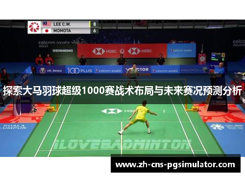 探索大马羽球超级1000赛战术布局与未来赛况预测分析