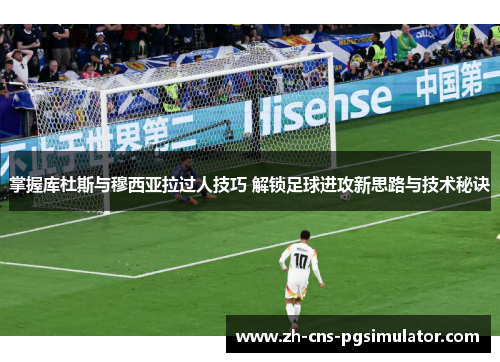 掌握库杜斯与穆西亚拉过人技巧 解锁足球进攻新思路与技术秘诀