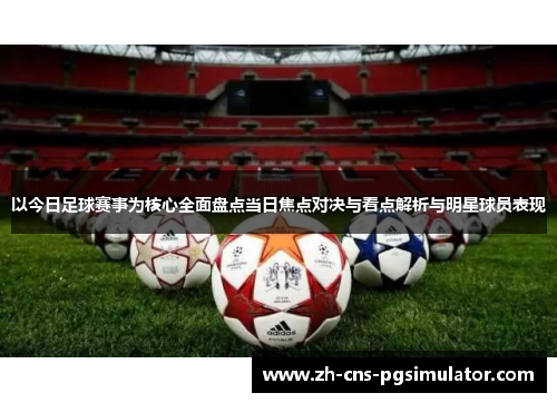 以今日足球赛事为核心全面盘点当日焦点对决与看点解析与明星球员表现