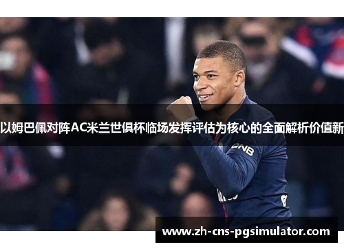 以姆巴佩对阵AC米兰世俱杯临场发挥评估为核心的全面解析价值新
