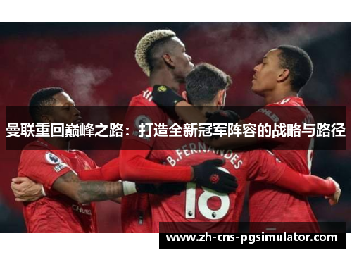 曼联重回巅峰之路：打造全新冠军阵容的战略与路径