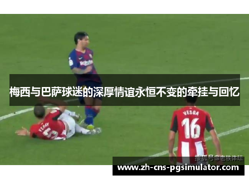 梅西与巴萨球迷的深厚情谊永恒不变的牵挂与回忆