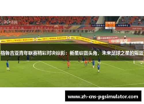 格鲁吉亚青年联赛精彩对决掠影：新星崭露头角，未来足球之星的摇篮