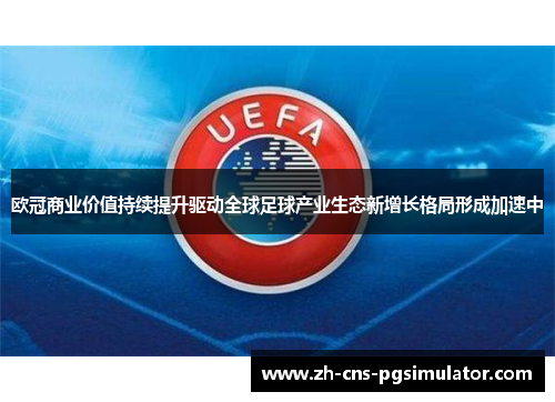欧冠商业价值持续提升驱动全球足球产业生态新增长格局形成加速中