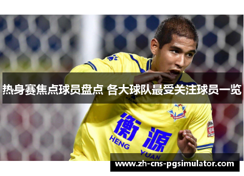 热身赛焦点球员盘点 各大球队最受关注球员一览