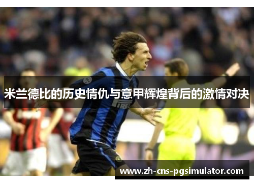 米兰德比的历史情仇与意甲辉煌背后的激情对决